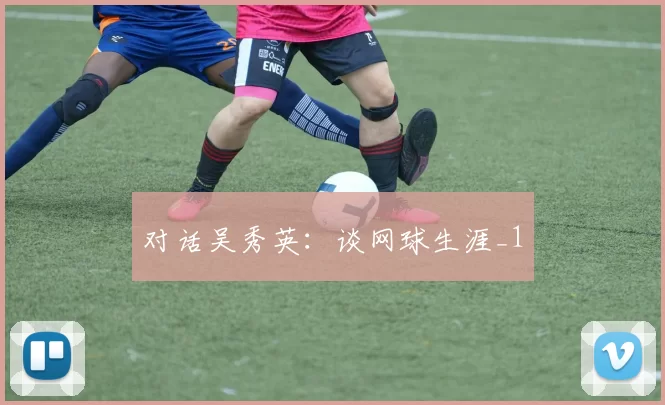 对话吴秀英：谈网球生涯_1