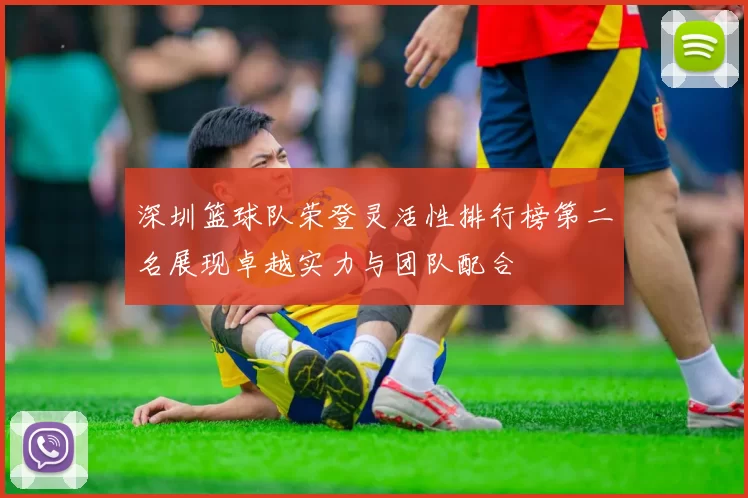 深圳篮球队荣登灵活性排行榜第二名展现卓越实力与团队配合