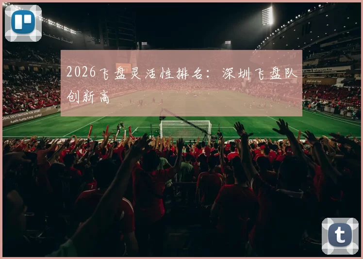 2026飞盘灵活性排名：深圳飞盘队创新高