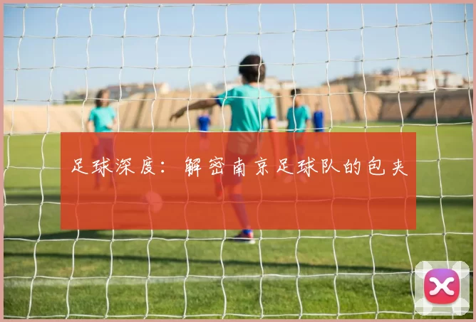 足球深度：解密南京足球队的包夹