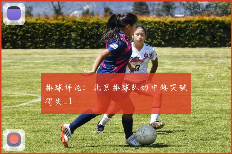 排球评论：北京排球队的中路突破得失_1