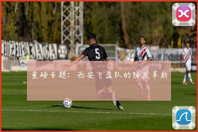 重磅专题：西安飞盘队的防反革新