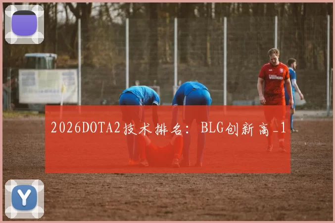 2026DOTA2技术排名：BLG创新高_1