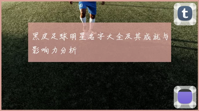 黑皮足球明星名字大全及其成就与影响力分析