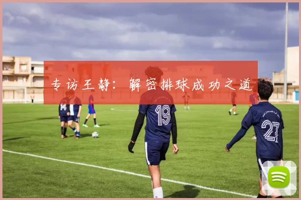 专访王静：解密排球成功之道