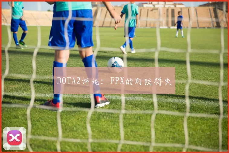 DOTA2评论：FPX的盯防得失